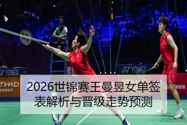 2026世锦赛王曼昱女单签表解析与晋级走势预测
